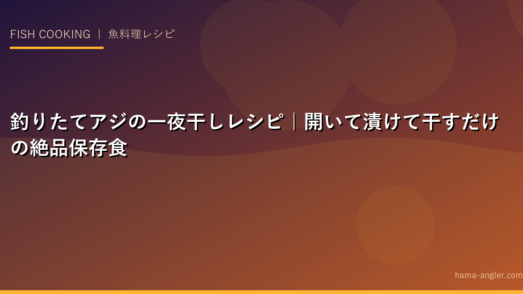 釣りたてアジの一夜干しレシピ｜開いて漬けて干すだけの絶品保存食