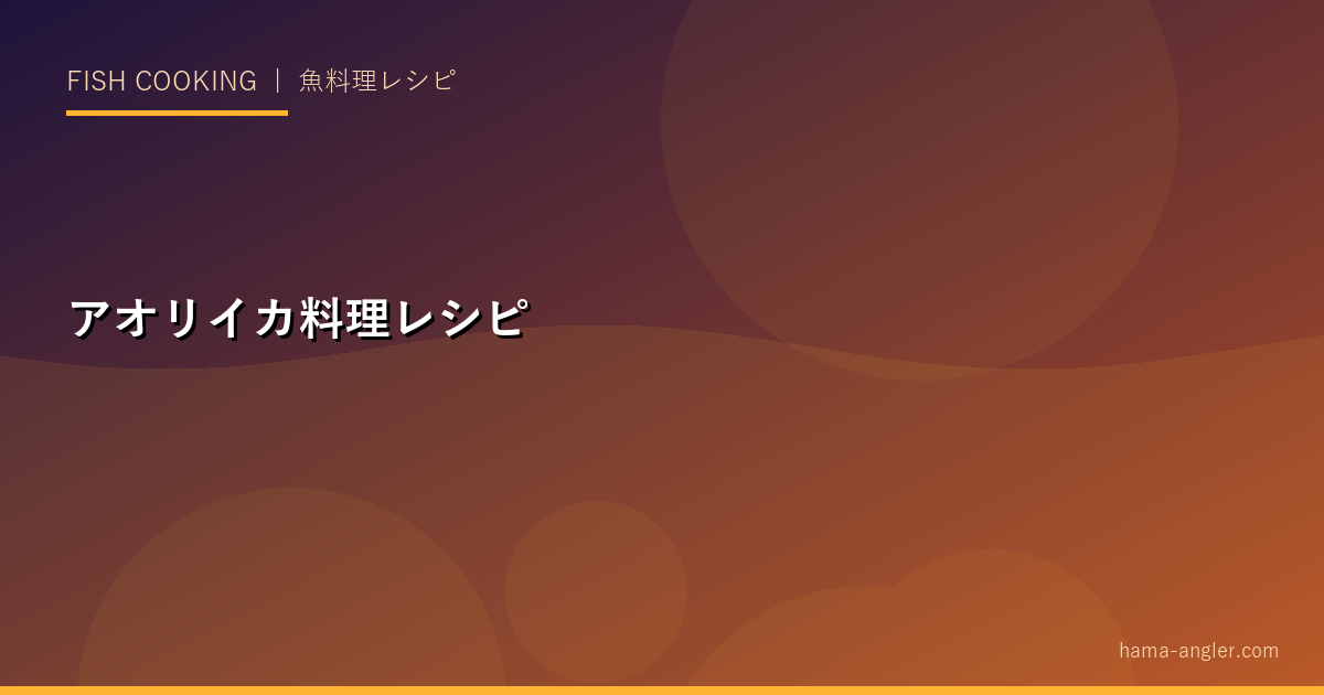 アオリイカ料理完全レシピ｜刺身・バター炒め・煮物・天ぷら・イカ墨パスタの本格作り方
