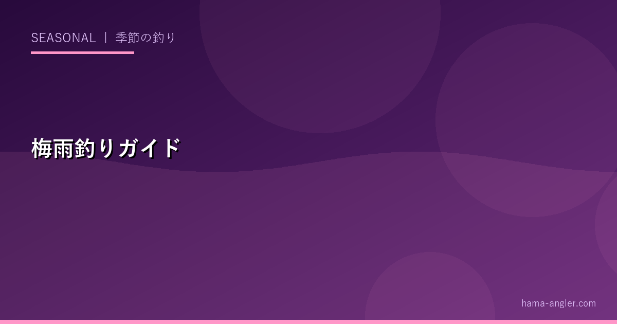 梅雨の釣り完全ガイド（6月）｜雨でも釣れる魚・梅雨シーバス・梅雨グレ攻略