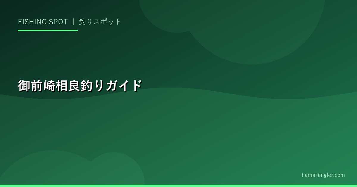 御前崎・相良海岸釣り場完全ガイド｜青物・ヒラメ・サーフゲームの聖地を徹底攻略