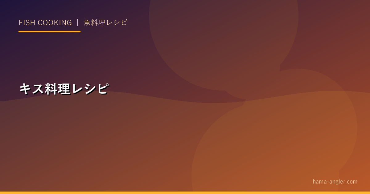 キス料理完全レシピ｜天ぷら・フライ・塩焼き・マリネ・一夜干しの作り方