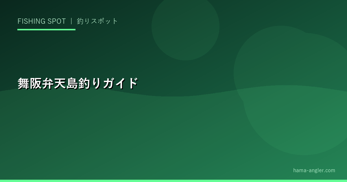 舞阪漁港・弁天島完全釣りガイド｜浜名湖口のシーバス・タチウオ・アジ・アクセス情報