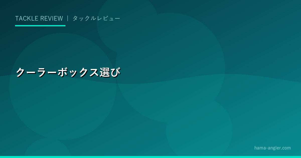 釣り用クーラーボックスの選び方完全ガイド｜容量・断熱材・メーカー比較と鮮度保持の使い方