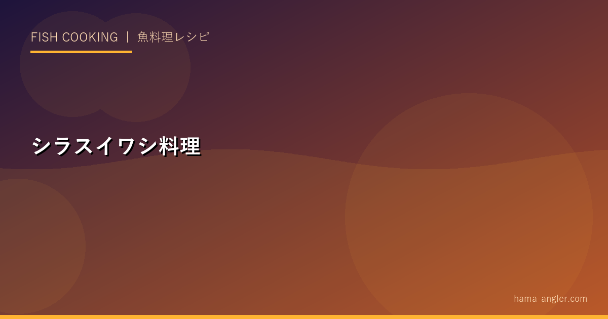 シラス・イワシ料理完全レシピ｜釜揚げシラス・しらす丼・いわし蒲焼・つみれ汁の作り方