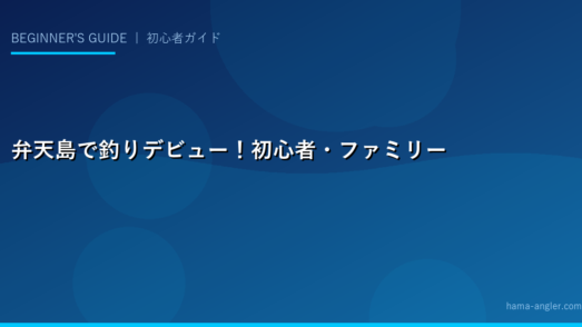 弁天島で釣りデビュー！初心者・ファミリー向け完全ガイド｜サビキ・ちょい投げ・道具選びから駐車場まで全部教えます