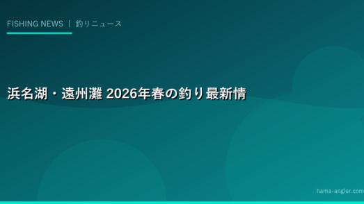 浜名湖・遠州灘 2026年春の釣り最新情報まとめ｜花見カレイ・アオリイカ・シーバス解禁ニュース