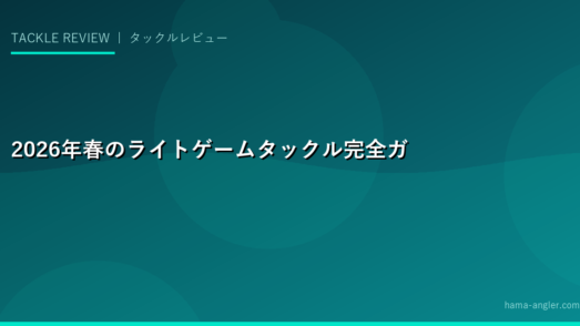 2026年春のライトゲームタックル完全ガイド｜アジング・メバリング最新ロッド＆リール選び