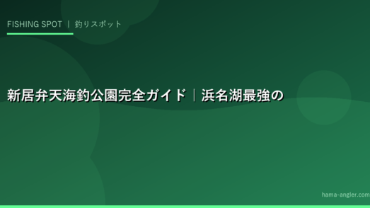 新居弁天海釣公園完全ガイド｜浜名湖最強の釣り場を徹底解説【2026年春最新版】