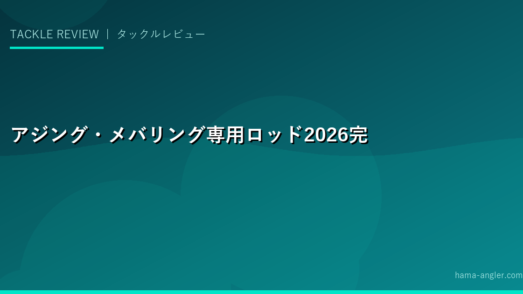 アジング・メバリング専用ロッド2026完全レビュー｜浜名湖で使える最高の一本を選ぶ