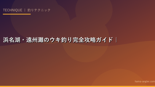 浜名湖・遠州灘のウキ釣り完全攻略ガイド｜フカセ・ウキフカセ・全層釣法でチヌ・メバル・アジを狙う