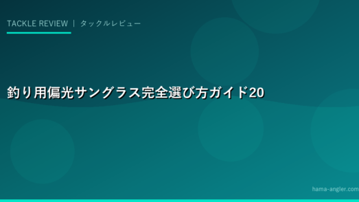 釣り用偏光サングラス完全選び方ガイド2026｜水中が見える魔法のレンズと浜名湖での活用術
