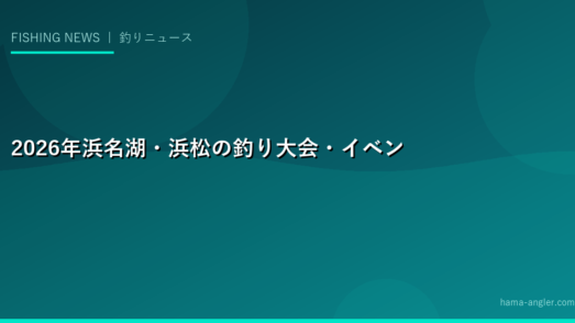 2026年浜名湖・浜松の釣り大会・イベント完全情報｜大会スケジュール・参加方法・初心者向け体験会まとめ