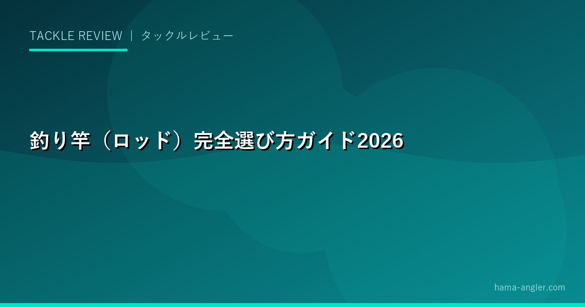 釣り竿（ロッド）完全選び方ガイド2026｜素材・長さ・硬さ・メーカー別比較と浜名湖釣りでの最適選択
