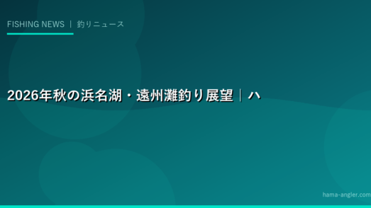 2026年秋の浜名湖・遠州灘釣り展望｜ハゼ最盛期・エギング開幕・ヒラメ接岸・青物回遊の秋釣りプレビュー