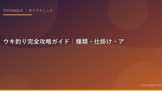 ウキ釣り完全攻略ガイド｜種類・仕掛け・アタリの取り方からターゲット別テクニックまで徹底解説