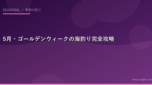 5月・ゴールデンウィークの海釣り完全攻略ガイド｜GW混雑回避・狙い目魚種・家族向け釣り場まで