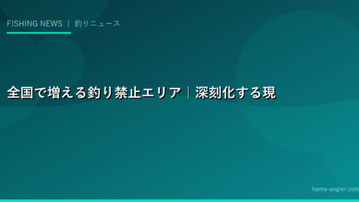 全国で増える釣り禁止エリア｜深刻化する現状と背景