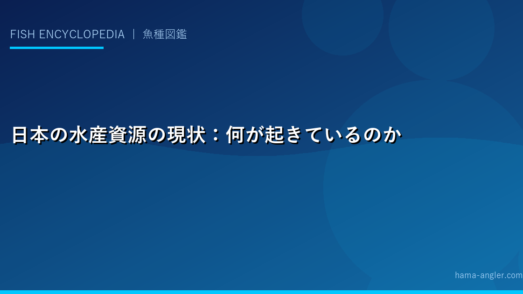 日本の水産資源の現状：何が起きているのか
