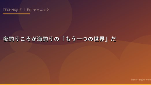 夜釣りこそが海釣りの「もう一つの世界」だ