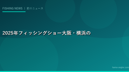 2025年フィッシングショー大阪・横浜の主要発表内容