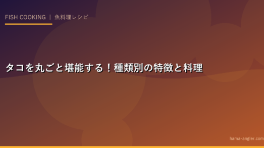 タコを丸ごと堪能する！種類別の特徴と料理への適性