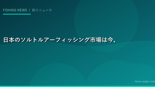 日本のソルトルアーフィッシング市場は今、急拡大している