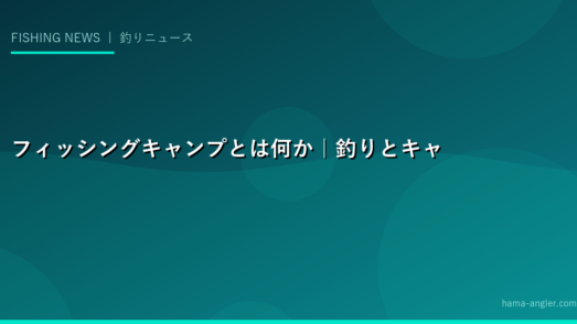 フィッシングキャンプとは何か｜釣りとキャンプを1日で楽しむ新スタイル