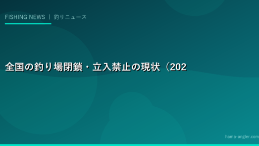全国の釣り場閉鎖・立入禁止の現状（2025年）