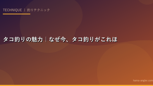 タコ釣りの魅力｜なぜ今、タコ釣りがこれほど人気なのか