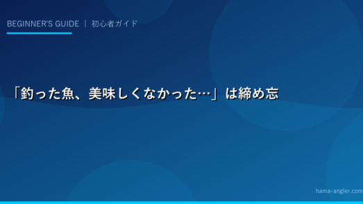 「釣った魚、美味しくなかった…」は締め忘れと保冷ミスが原因だった