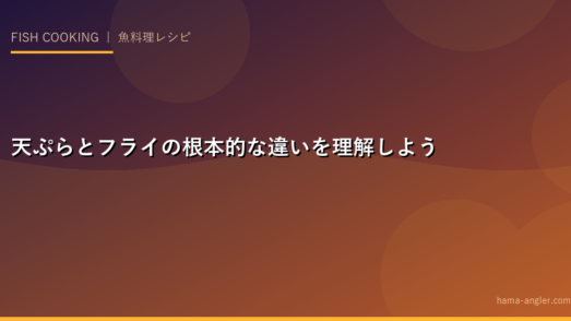 天ぷらとフライの根本的な違いを理解しよう