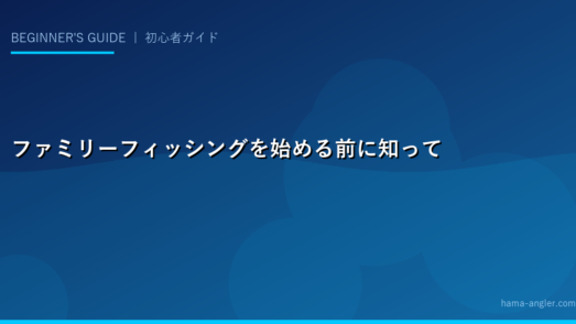 ファミリーフィッシングを始める前に知っておくべき基礎知識