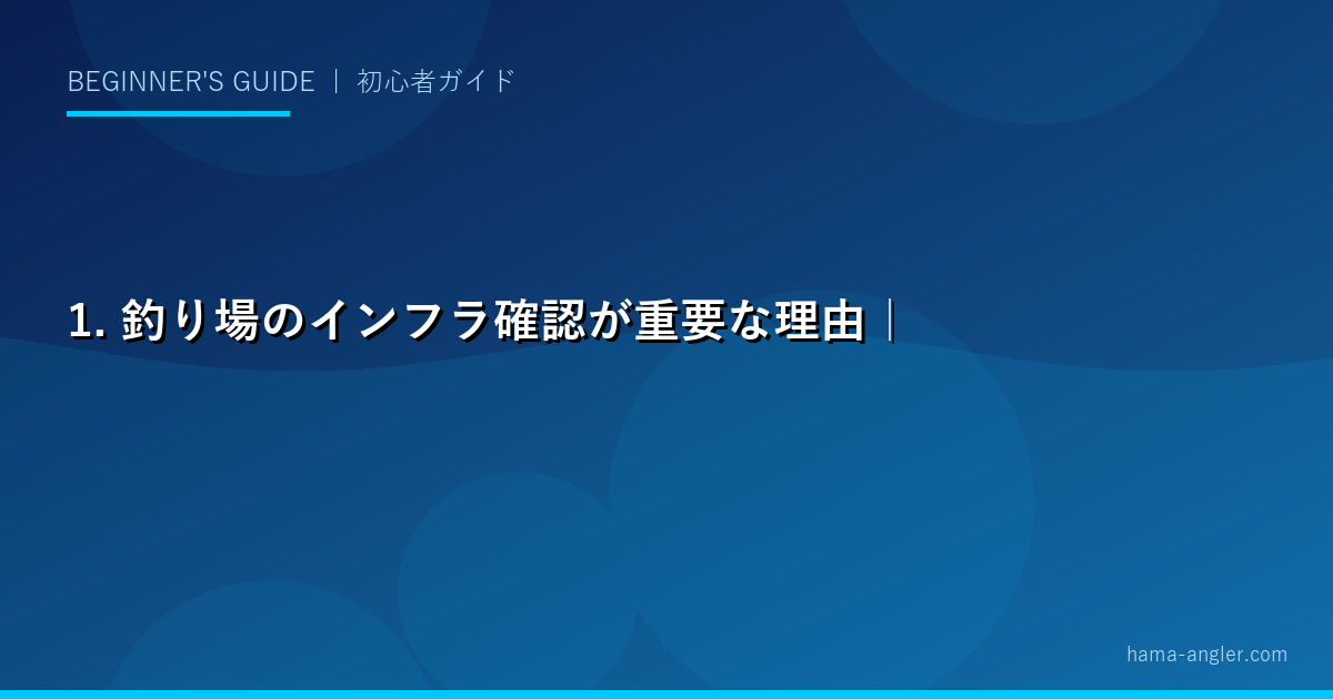 1. 釣り場のインフラ確認が重要な理由｜初心者トラブルの大半はここから