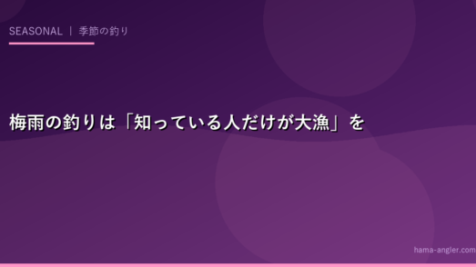 梅雨の釣りは「知っている人だけが大漁」を取る最高のシーズンだ