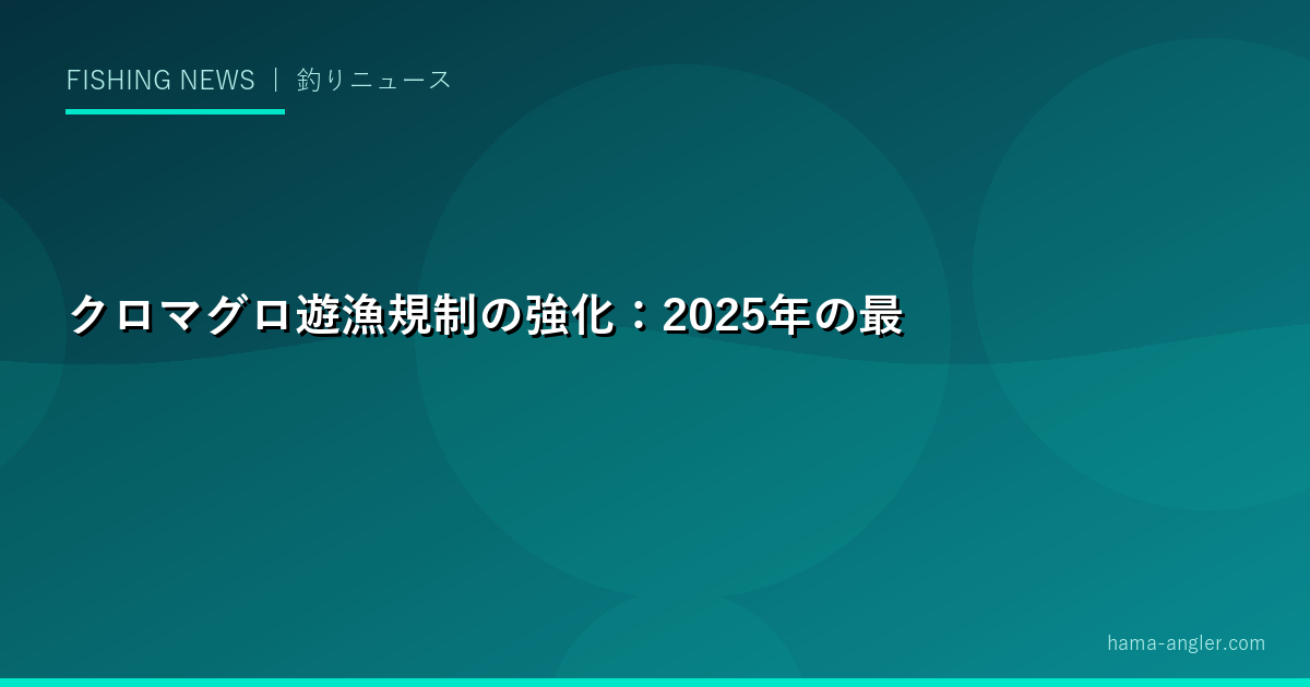 クロマグロ遊漁規制の強化：2025年の最新動向