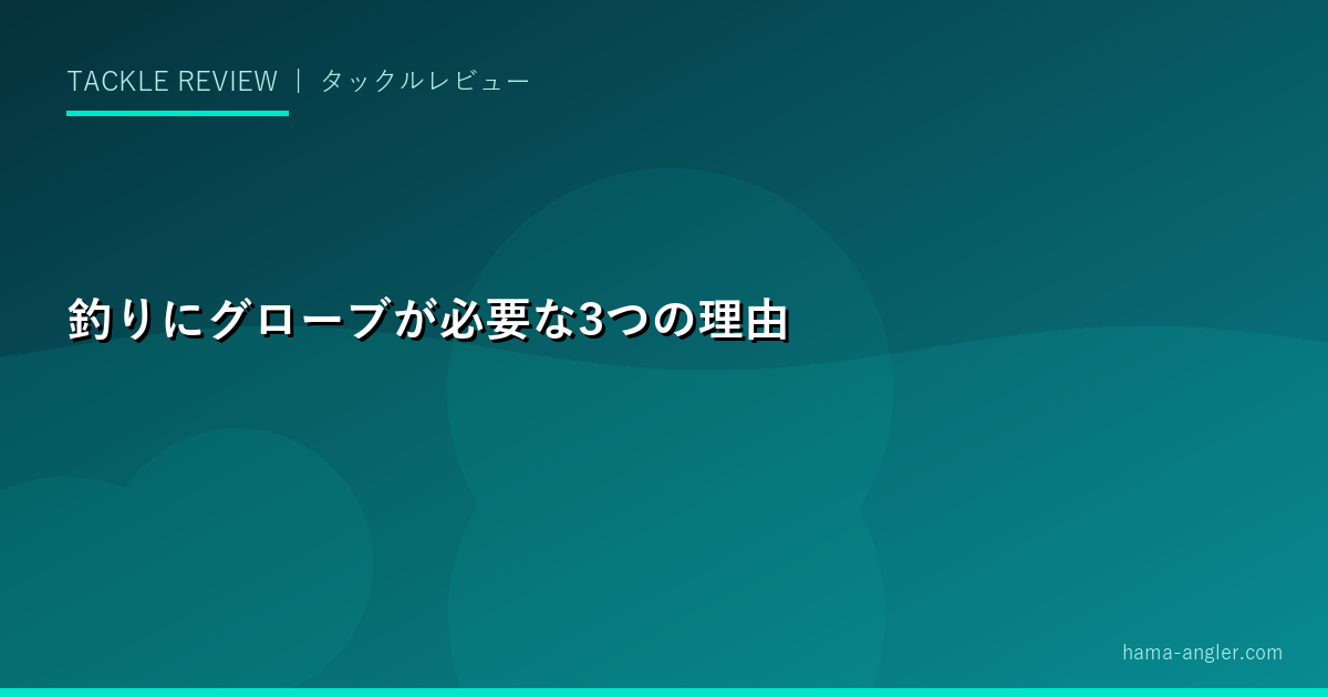 釣りにグローブが必要な3つの理由