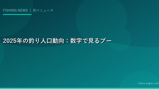 2025年の釣り人口動向：数字で見るブームの実態