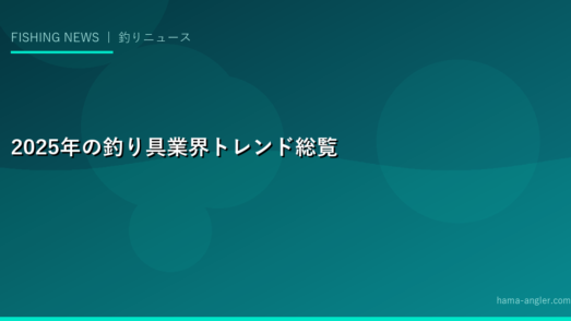 2025年の釣り具業界トレンド総覧