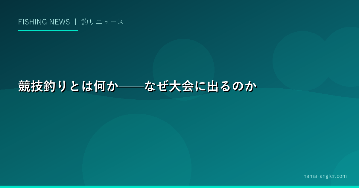 競技釣りとは何か——なぜ大会に出るのか