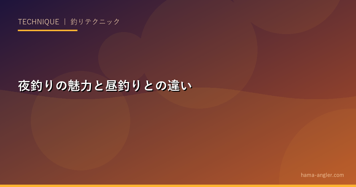 夜釣りの魅力と昼釣りとの違い