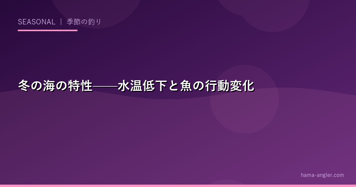 冬の海の特性——水温低下と魚の行動変化