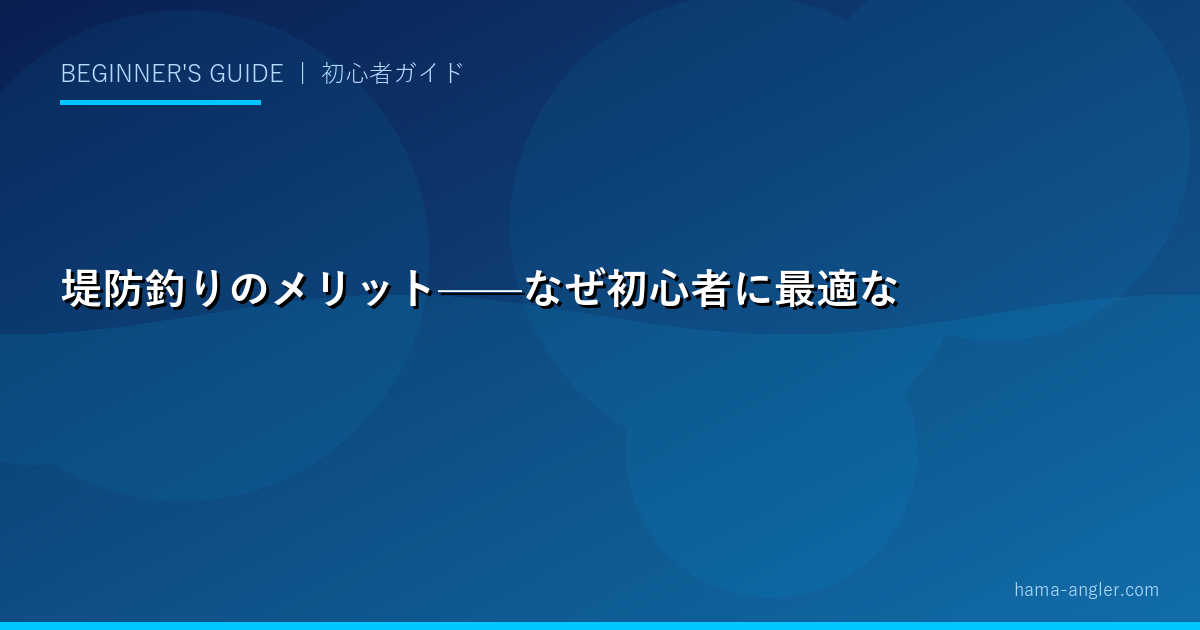 堤防釣りのメリット——なぜ初心者に最適なのか