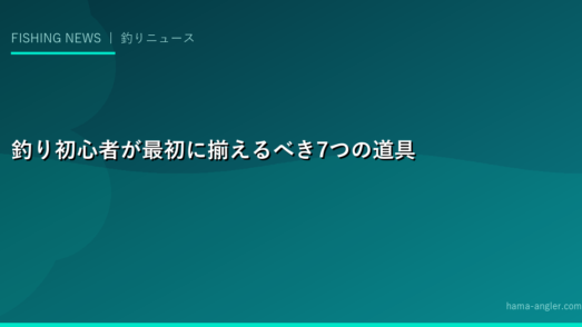 釣り初心者が最初に揃えるべき7つの道具