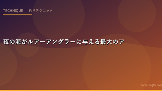 夜の海がルアーアングラーに与える最大のアドバンテージとは