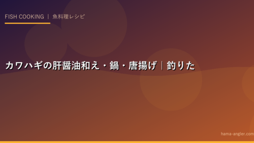 カワハギの肝醤油和え・鍋・唐揚げ｜釣りたてを最高に美味しく食べる絶品レシピ集