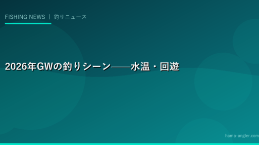2026年GWの釣りシーン——水温・回遊・ベイトの状況