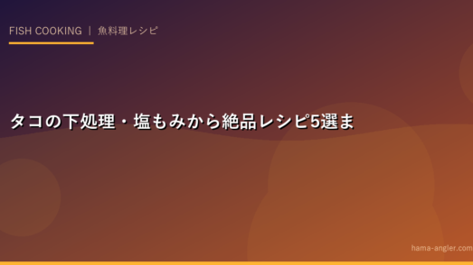 タコの下処理・塩もみから絶品レシピ5選まで｜釣りたてタコを最高においしく食べる完全ガイド