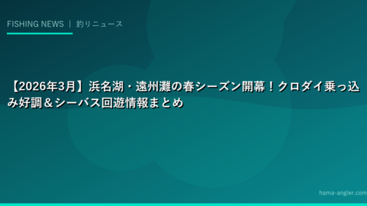 【2026年3月】浜名湖・遠州灘の春シーズン開幕！クロダイ乗っ込み好調＆シーバス回遊情報まとめ