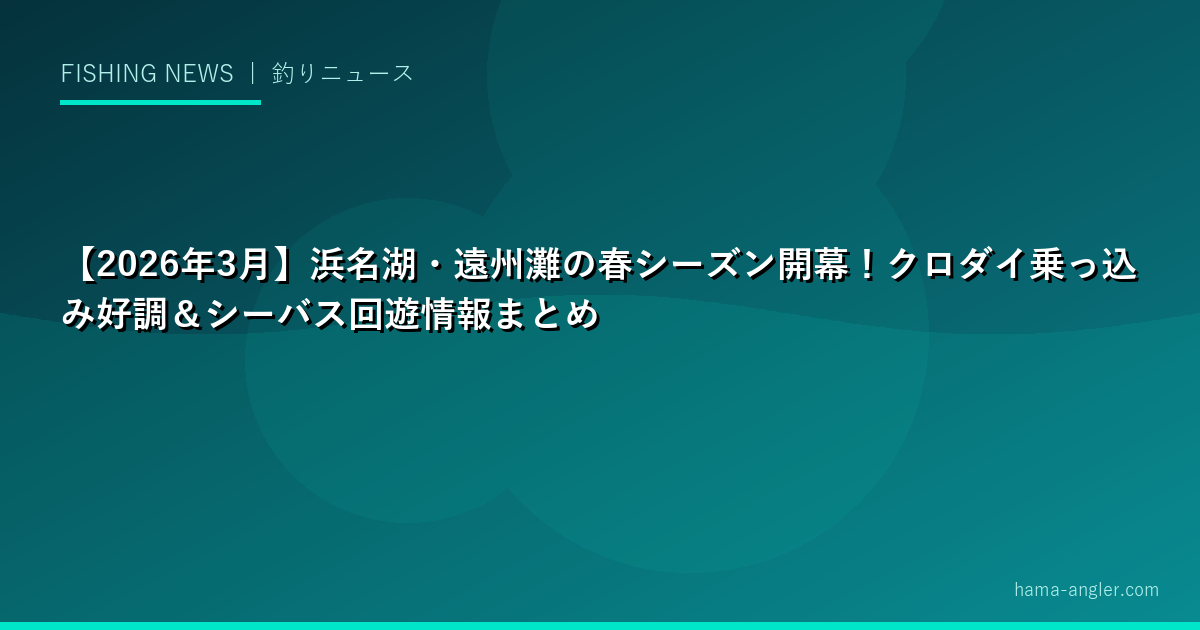【2026年3月】浜名湖・遠州灘の春シーズン開幕！クロダイ乗っ込み好調＆シーバス回遊情報まとめ