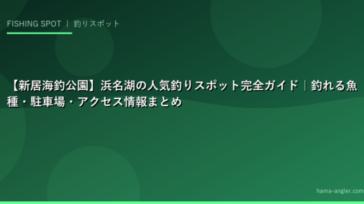 【新居海釣公園】浜名湖の人気釣りスポット完全ガイド｜釣れる魚種・駐車場・アクセス情報まとめ